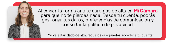 Al enviar tu formulario te daremos de alta en Mi Cámara para que no te pierdas nada. Desde tu cuenta, podrás gestionar tus datos, preferencias de comunicación y consultar la política de privacidad.